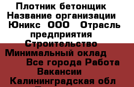 Плотник-бетонщик › Название организации ­ Юникс, ООО › Отрасль предприятия ­ Строительство › Минимальный оклад ­ 40 000 - Все города Работа » Вакансии   . Калининградская обл.,Приморск г.